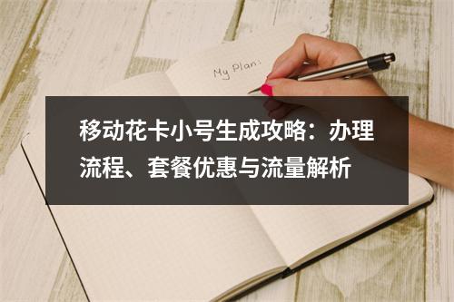 移动花卡小号生成攻略：办理流程、套餐优惠与流量解析