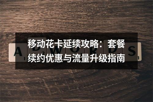 移动花卡延续攻略：套餐续约优惠与流量升级指南