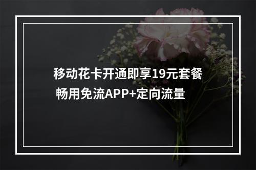 移动花卡开通即享19元套餐 畅用免流APP+定向流量