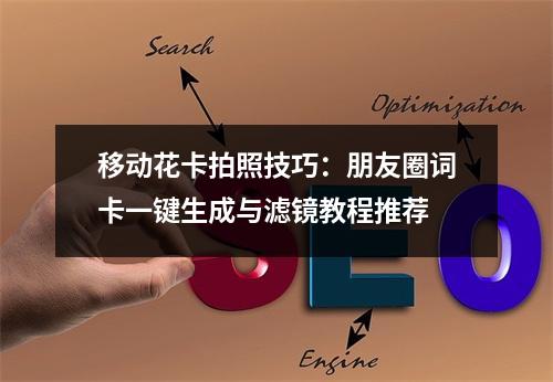移动花卡拍照技巧：朋友圈词卡一键生成与滤镜教程推荐