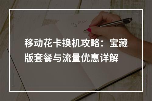 移动花卡换机攻略：宝藏版套餐与流量优惠详解