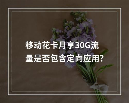 移动花卡月享30G流量是否包含定向应用？
