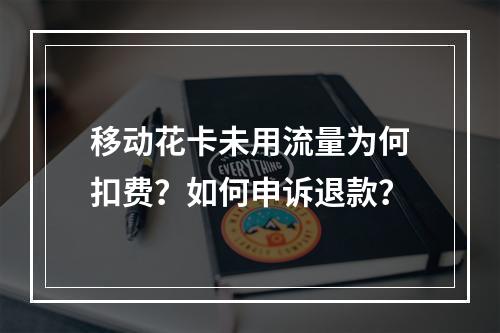 移动花卡未用流量为何扣费？如何申诉退款？