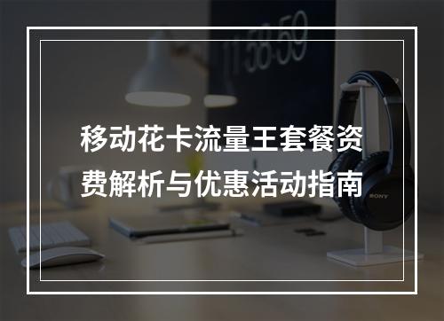 移动花卡流量王套餐资费解析与优惠活动指南