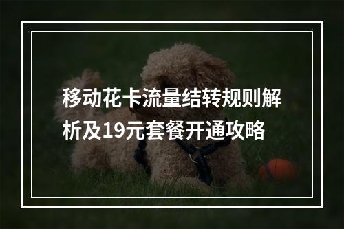 移动花卡流量结转规则解析及19元套餐开通攻略