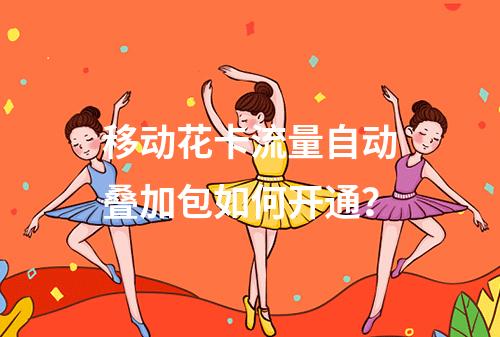 移动花卡流量自动叠加包如何开通？