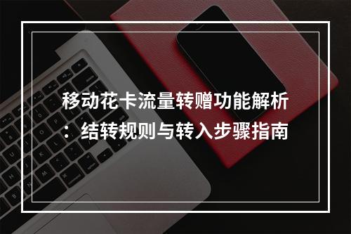 移动花卡流量转赠功能解析：结转规则与转入步骤指南