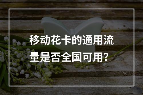 移动花卡的通用流量是否全国可用？