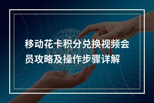移动花卡积分兑换视频会员攻略及操作步骤详解