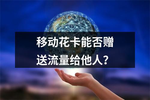 移动花卡能否赠送流量给他人？