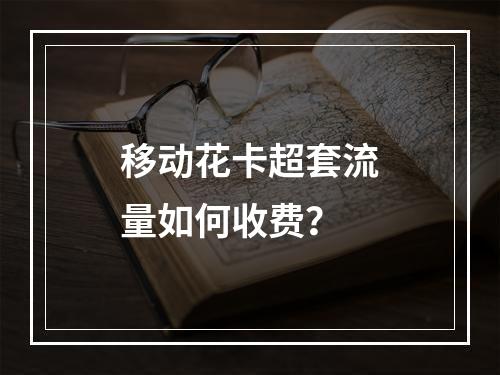 移动花卡超套流量如何收费？