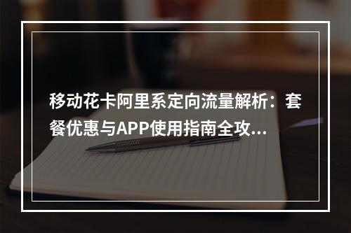 移动花卡阿里系定向流量解析：套餐优惠与APP使用指南全攻略