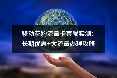 移动花豹流量卡套餐实测：长期优惠+大流量办理攻略