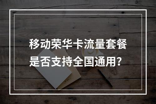 移动荣华卡流量套餐是否支持全国通用？