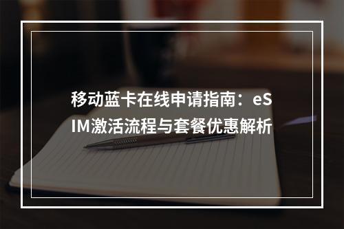 移动蓝卡在线申请指南：eSIM激活流程与套餐优惠解析
