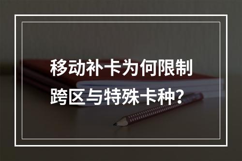 移动补卡为何限制跨区与特殊卡种？