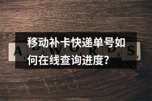 移动补卡快递单号如何在线查询进度？