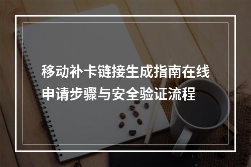 移动补卡链接生成指南在线申请步骤与安全验证流程