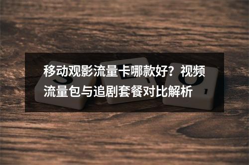 移动观影流量卡哪款好？视频流量包与追剧套餐对比解析