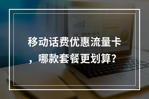 移动话费优惠流量卡，哪款套餐更划算？