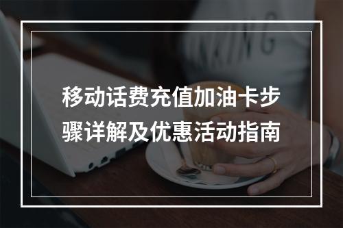 移动话费充值加油卡步骤详解及优惠活动指南