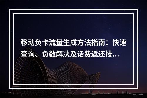 移动负卡流量生成方法指南：快速查询、负数解决及话费返还技巧