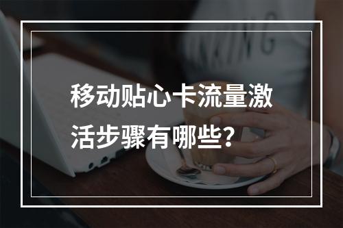 移动贴心卡流量激活步骤有哪些？