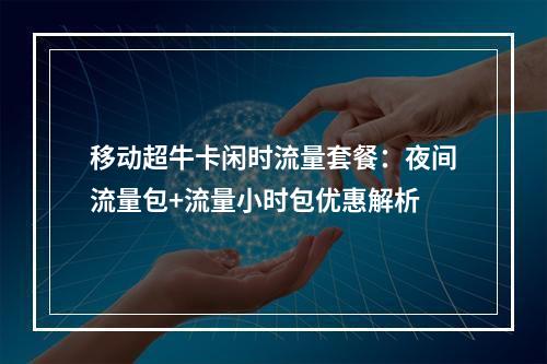 移动超牛卡闲时流量套餐：夜间流量包+流量小时包优惠解析