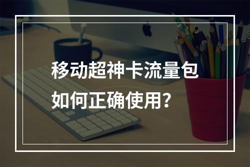 移动超神卡流量包如何正确使用？