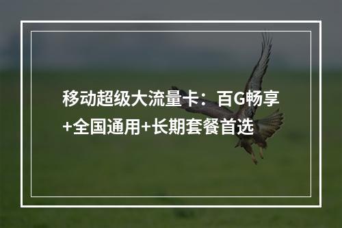 移动超级大流量卡：百G畅享+全国通用+长期套餐首选