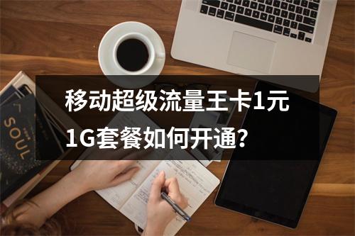 移动超级流量王卡1元1G套餐如何开通？