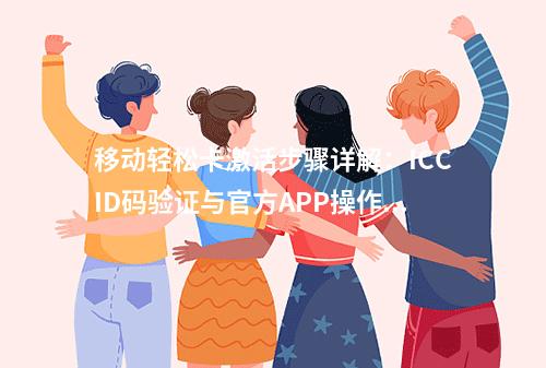 移动轻松卡激活步骤详解：ICCID码验证与官方APP操作指南