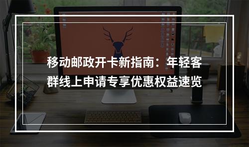移动邮政开卡新指南：年轻客群线上申请专享优惠权益速览