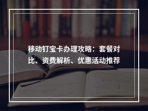 移动钉宝卡办理攻略：套餐对比、资费解析、优惠活动推荐