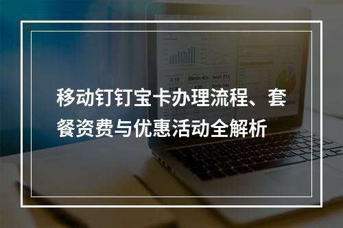 移动钉钉宝卡办理流程、套餐资费与优惠活动全解析