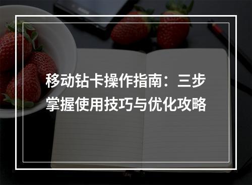 移动钻卡操作指南：三步掌握使用技巧与优化攻略