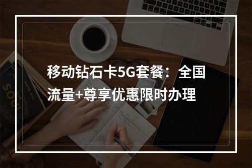 移动钻石卡5G套餐：全国流量+尊享优惠限时办理