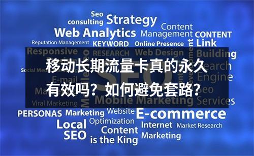 移动长期流量卡真的永久有效吗？如何避免套路？