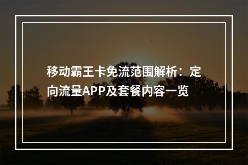 移动霸王卡免流范围解析：定向流量APP及套餐内容一览