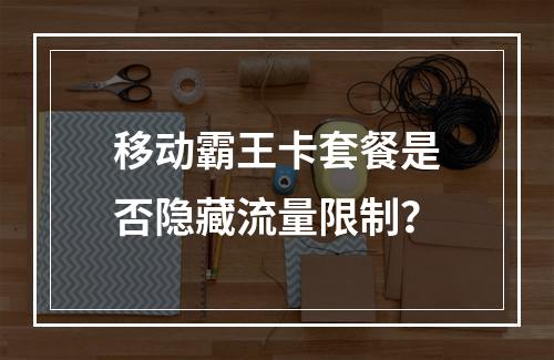 移动霸王卡套餐是否隐藏流量限制？
