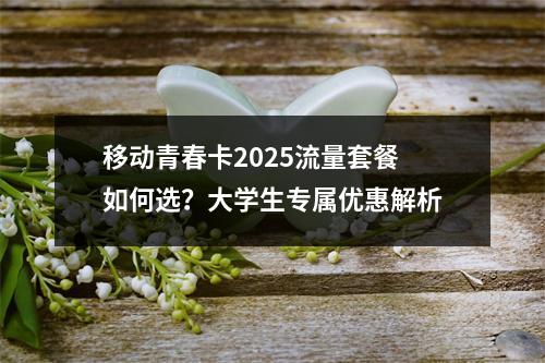 移动青春卡2025流量套餐如何选？大学生专属优惠解析
