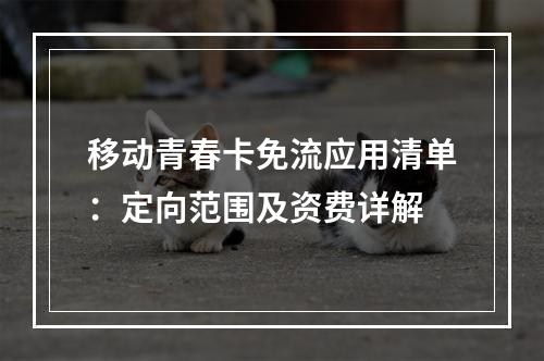 移动青春卡免流应用清单：定向范围及资费详解