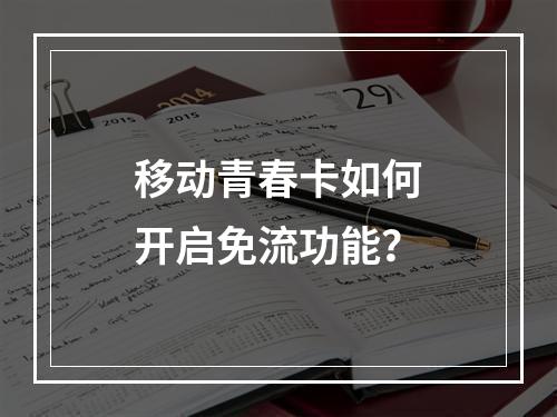 移动青春卡如何开启免流功能？