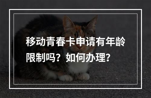 移动青春卡申请有年龄限制吗？如何办理？