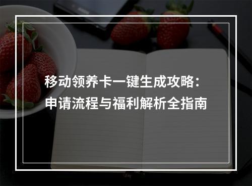 移动领养卡一键生成攻略：申请流程与福利解析全指南