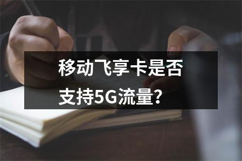 移动飞享卡是否支持5G流量？