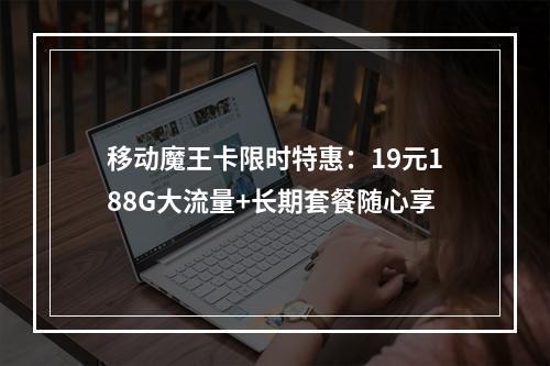 移动魔王卡限时特惠：19元188G大流量+长期套餐随心享
