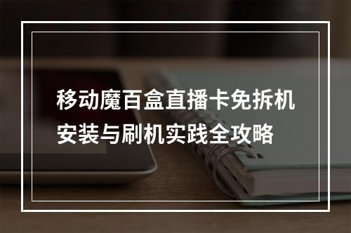 移动魔百盒直播卡免拆机安装与刷机实践全攻略