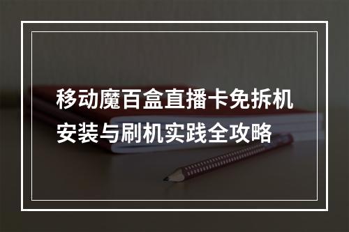 移动魔百盒直播卡免拆机安装与刷机实践全攻略