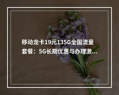移动龙卡19元135G全国流量套餐：5G长期优惠与办理激活指南